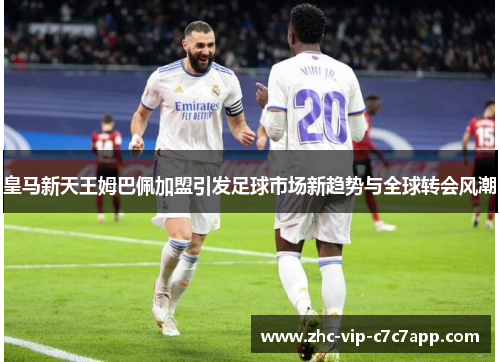 皇马新天王姆巴佩加盟引发足球市场新趋势与全球转会风潮
