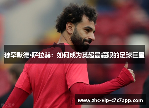 穆罕默德·萨拉赫：如何成为英超最耀眼的足球巨星