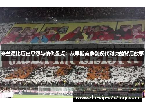 米兰德比历史恩怨与情仇盘点：从早期竞争到现代对决的背后故事