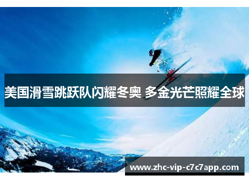 美国滑雪跳跃队闪耀冬奥 多金光芒照耀全球