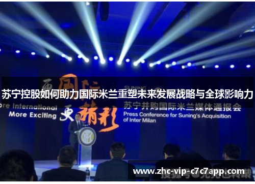 苏宁控股如何助力国际米兰重塑未来发展战略与全球影响力 苏宁控股如何助力国际米兰重塑未来发展战略与全球影响力