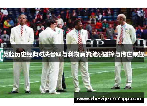 英超历史经典对决曼联与利物浦的激烈碰撞与传世荣耀