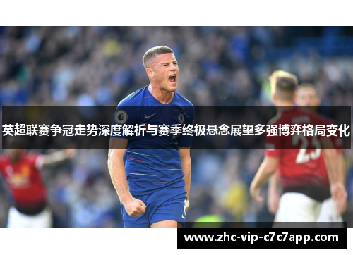 英超联赛争冠走势深度解析与赛季终极悬念展望多强博弈格局变化 英超联赛争冠走势深度解析与赛季终极悬念展望多强博弈格局变化