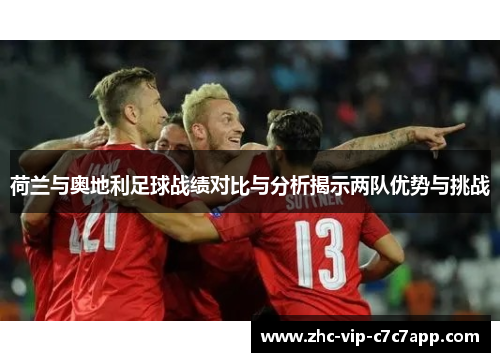 荷兰与奥地利足球战绩对比与分析揭示两队优势与挑战 荷兰与奥地利足球战绩对比与分析揭示两队优势与挑战